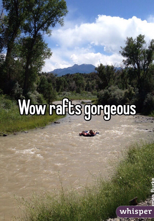 Wow rafts gorgeous 