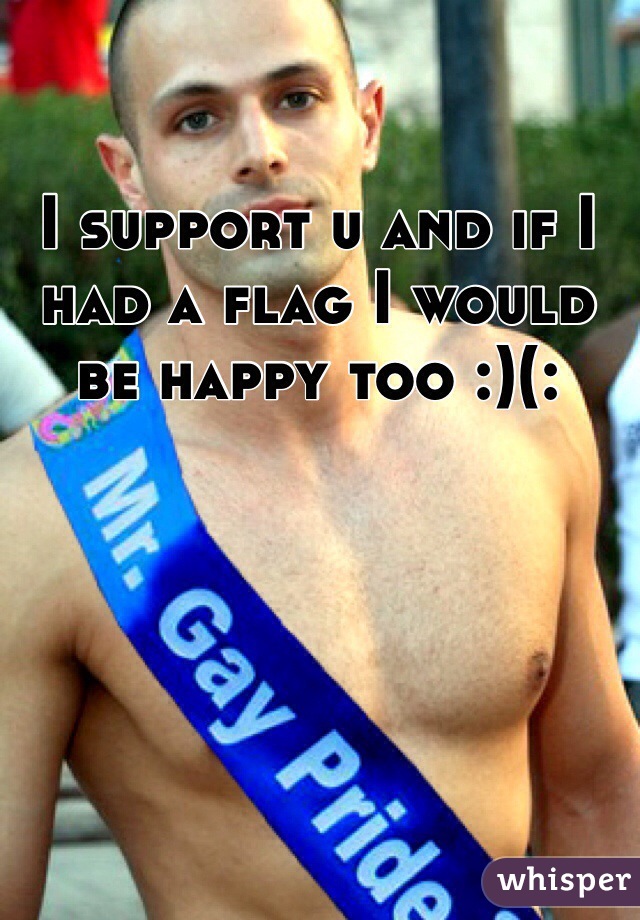 I support u and if I had a flag I would be happy too :)(: