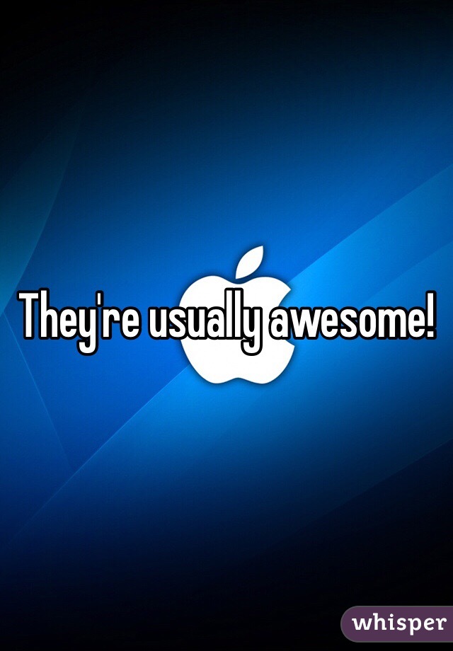 They're usually awesome! 