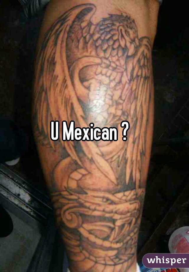 U Mexican ?  