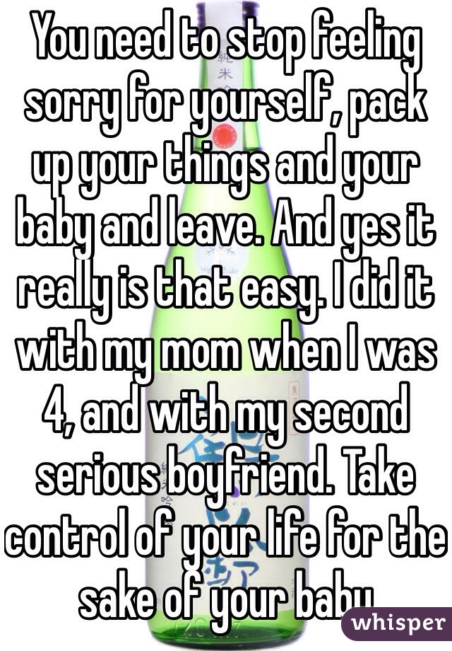 You need to stop feeling sorry for yourself, pack up your things and your baby and leave. And yes it really is that easy. I did it with my mom when I was 4, and with my second serious boyfriend. Take control of your life for the sake of your baby 