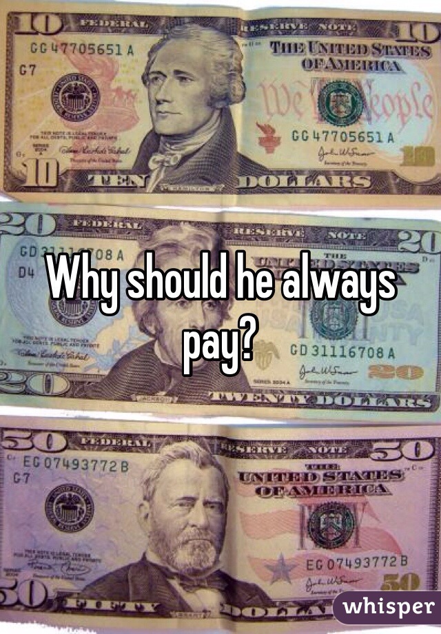 Why should he always pay?