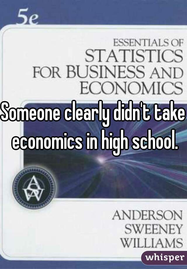 Someone clearly didn't take economics in high school.