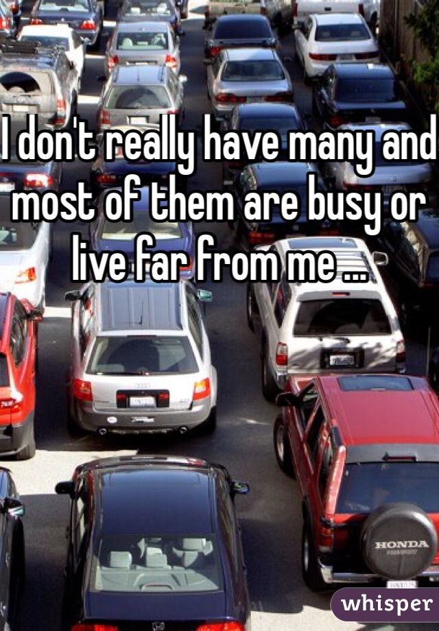 I don't really have many and most of them are busy or live far from me ...