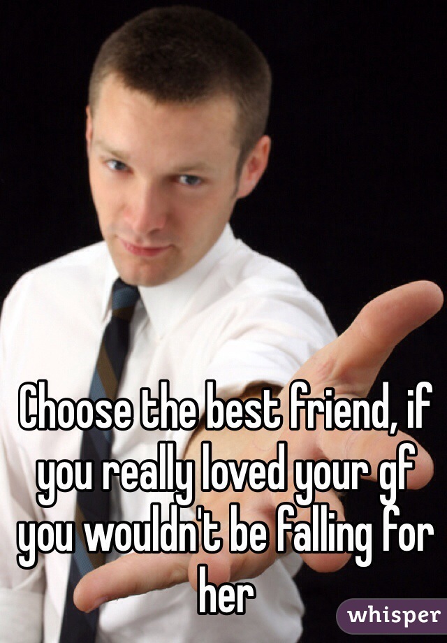 Choose the best friend, if you really loved your gf you wouldn't be falling for her