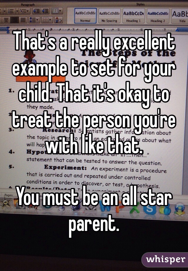 That's a really excellent example to set for your child. That it's okay to treat the person you're with like that. 

You must be an all star parent. 