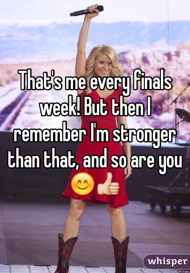 That's me every finals week! But then I remember I'm stronger than that, and so are you 😊👍