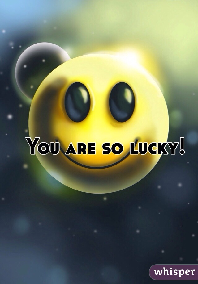 You are so lucky! 