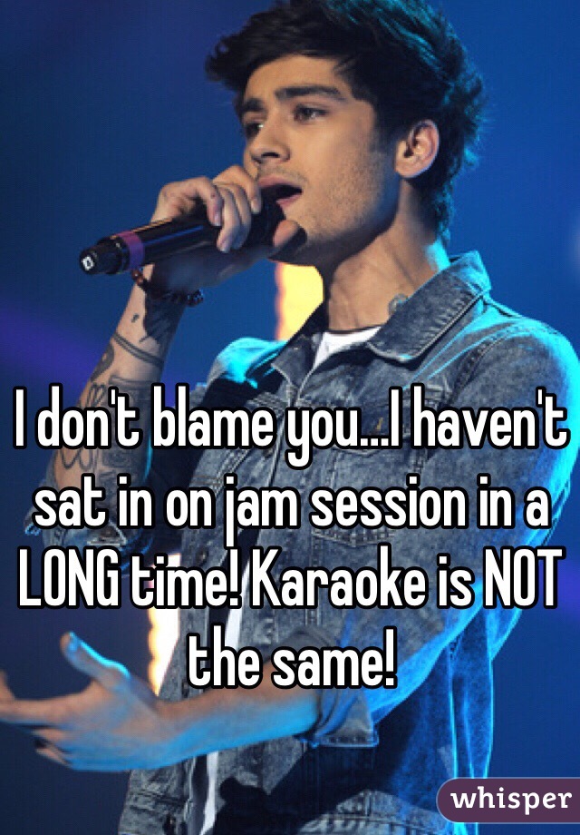 I don't blame you…I haven't sat in on jam session in a LONG time! Karaoke is NOT the same!