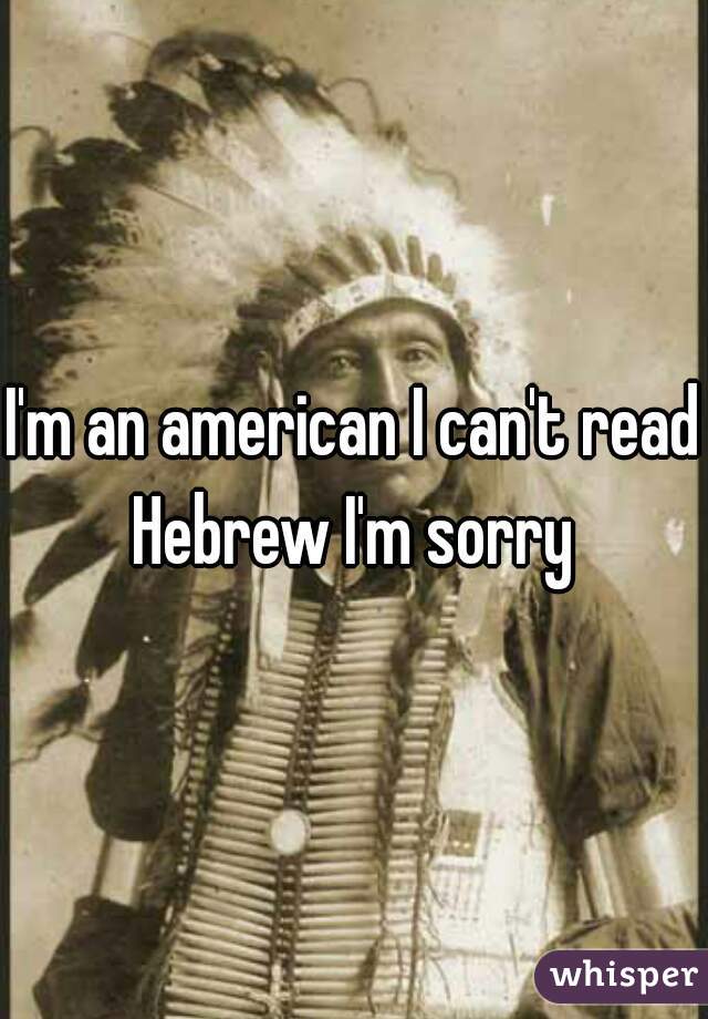 I'm an american I can't read Hebrew I'm sorry 
