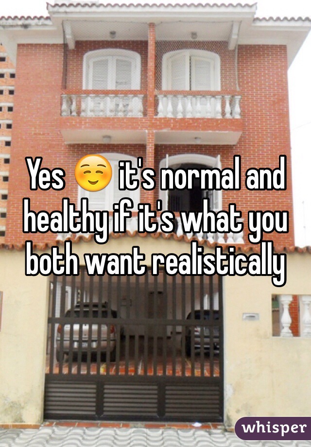 Yes ☺️ it's normal and healthy if it's what you both want realistically 