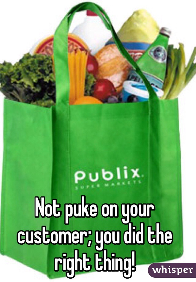 Not puke on your customer; you did the right thing!