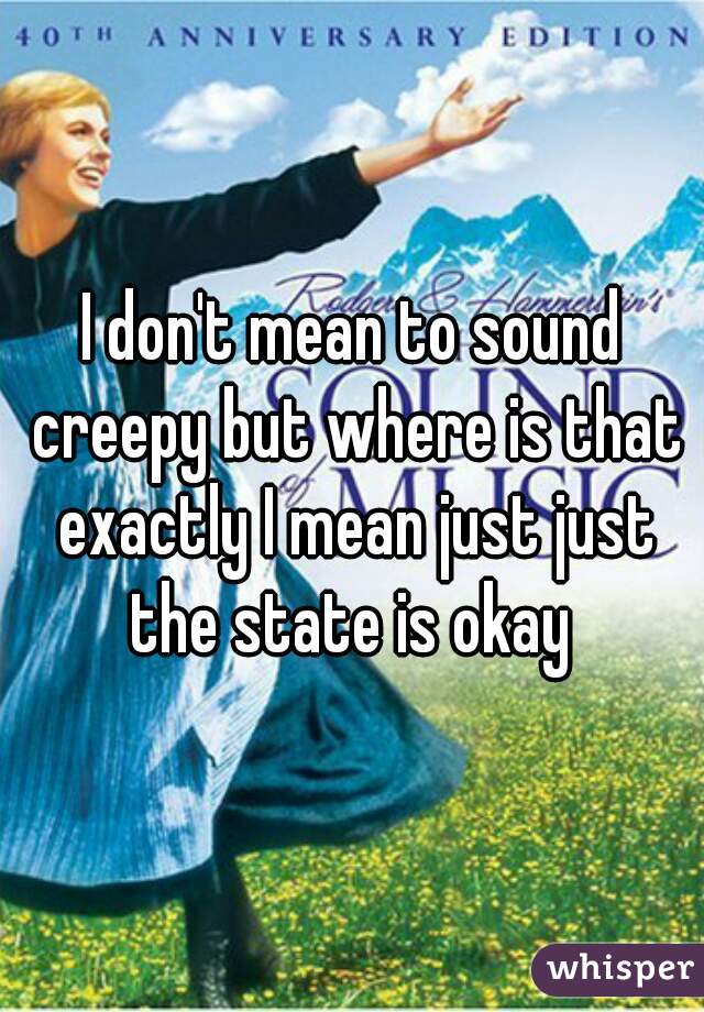 I don't mean to sound creepy but where is that exactly I mean just just the state is okay 