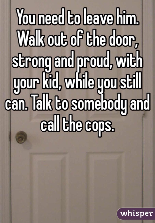 You need to leave him. Walk out of the door, strong and proud, with your kid, while you still can. Talk to somebody and call the cops. 