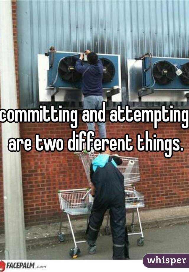 committing and attempting are two different things.