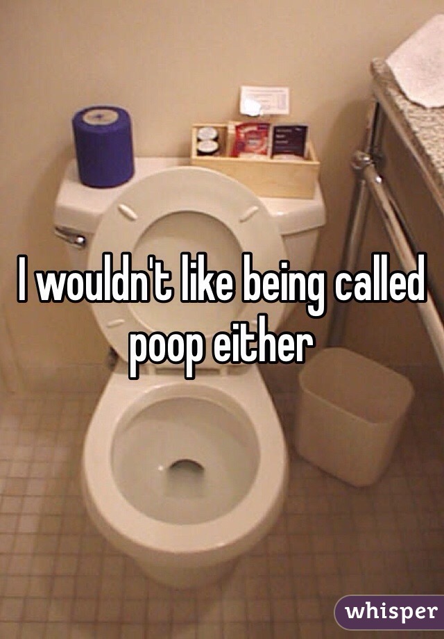 I wouldn't like being called poop either