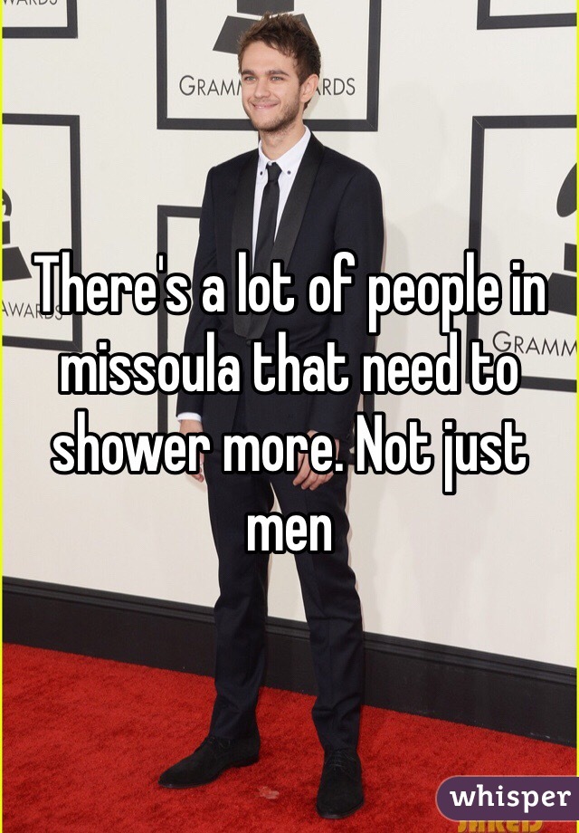 There's a lot of people in missoula that need to shower more. Not just men 