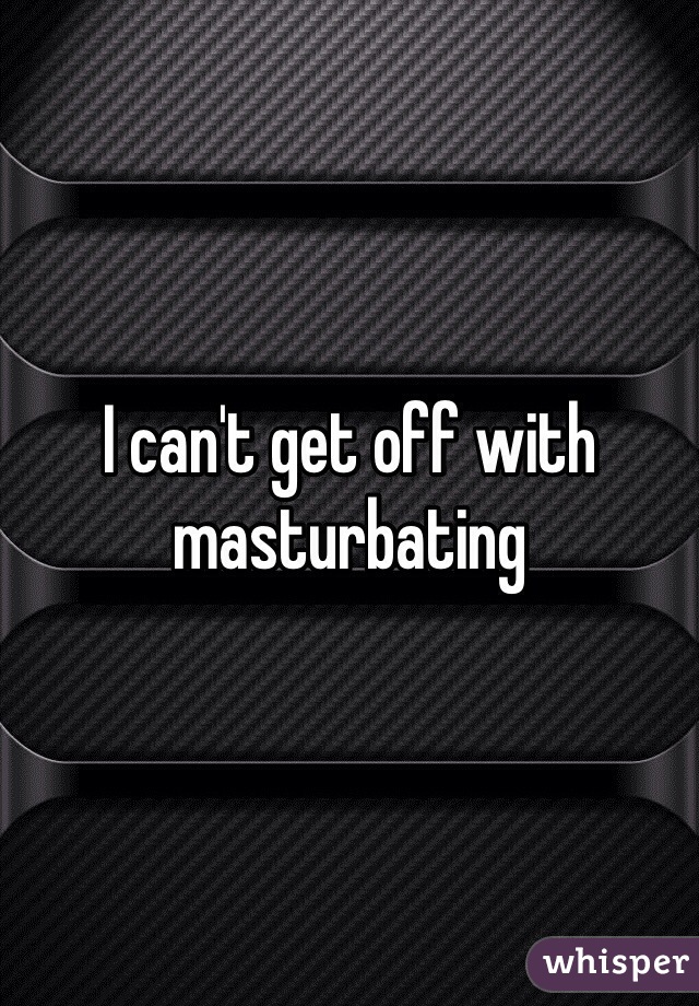 I can't get off with masturbating 