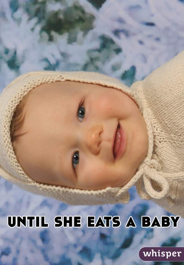 until she eats a baby