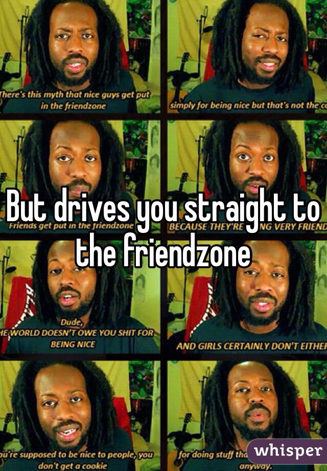 But drives you straight to the friendzone  