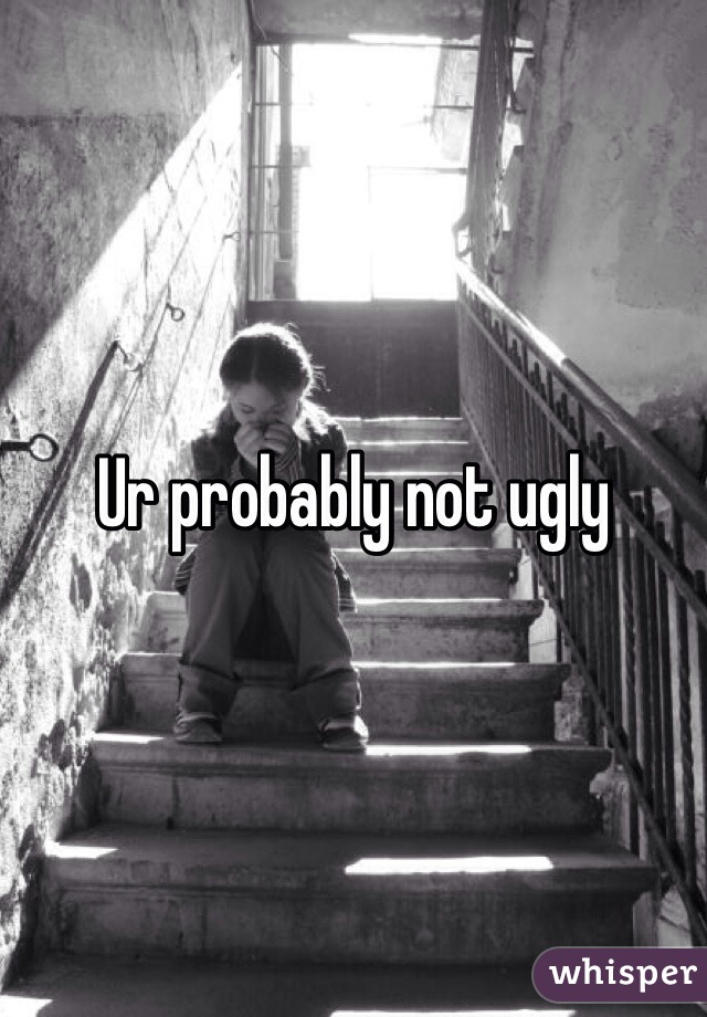 Ur probably not ugly