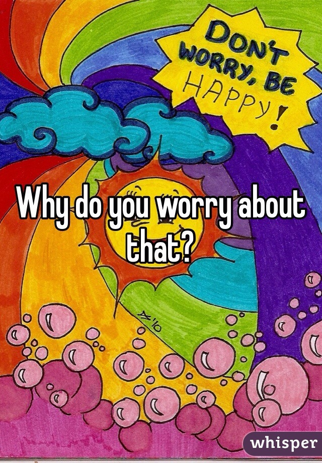 Why do you worry about that?