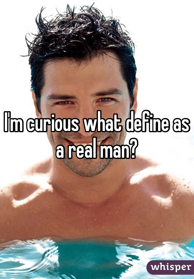 I'm curious what define as a real man?  