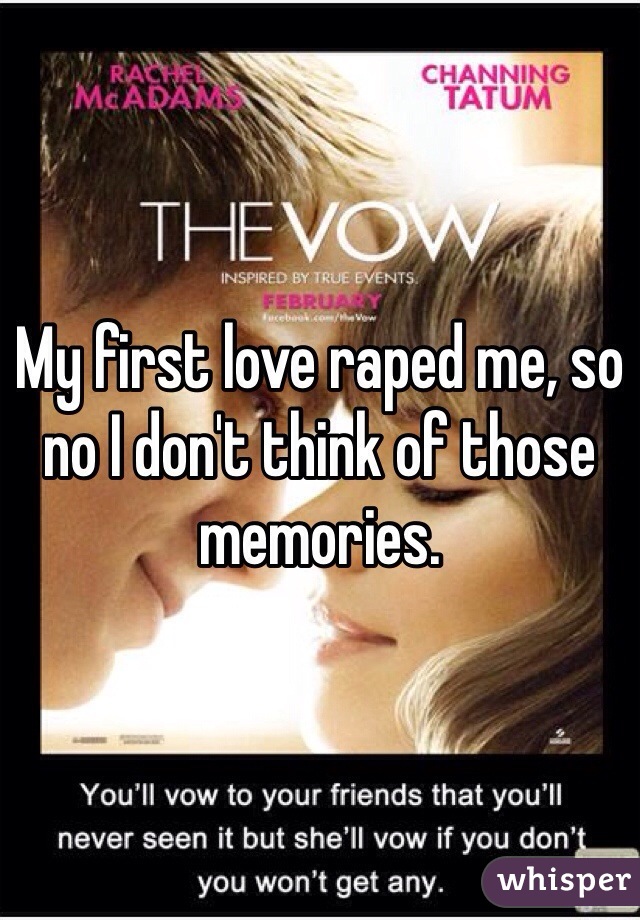 My first love raped me, so no I don't think of those memories.