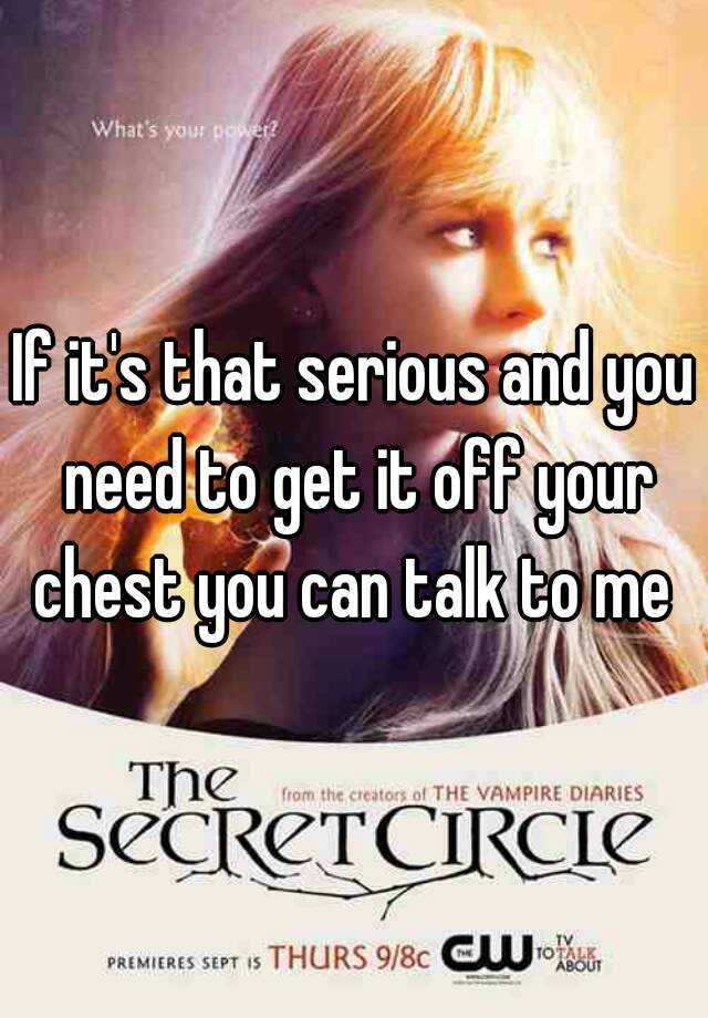 if-it-s-that-serious-and-you-need-to-get-it-off-your-chest-you-can-talk