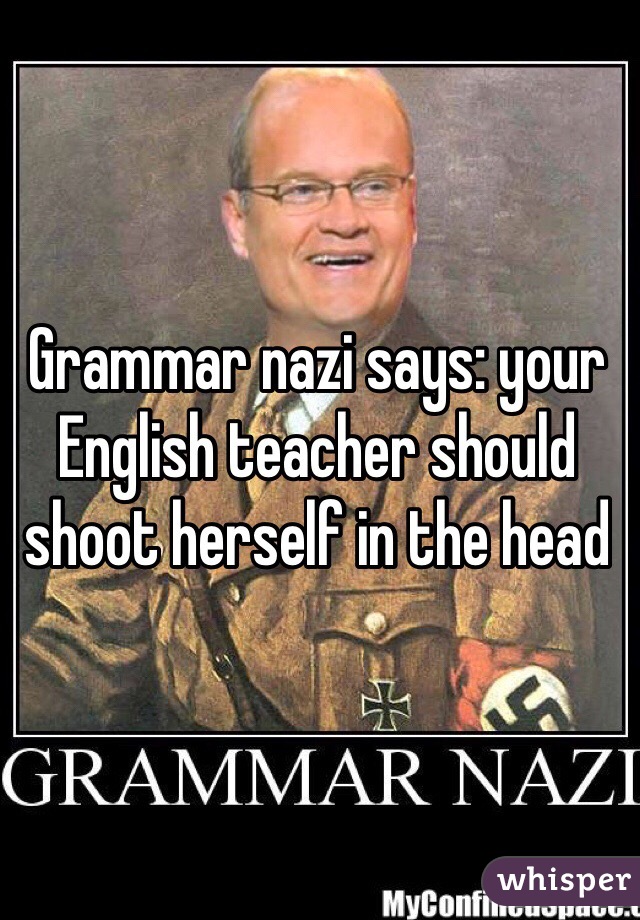 Grammar nazi says: your English teacher should shoot herself in the head