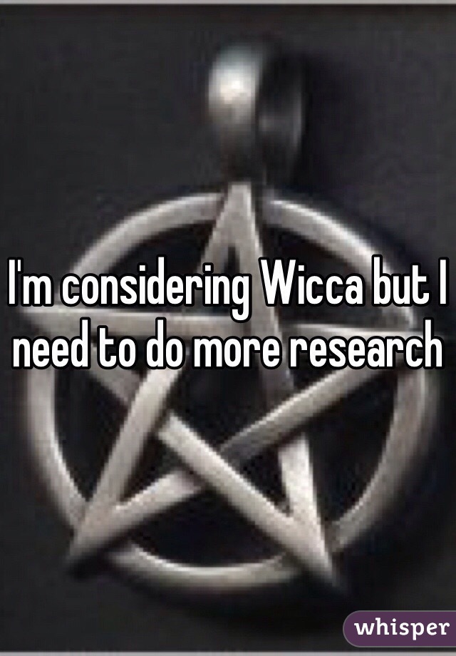 I'm considering Wicca but I need to do more research