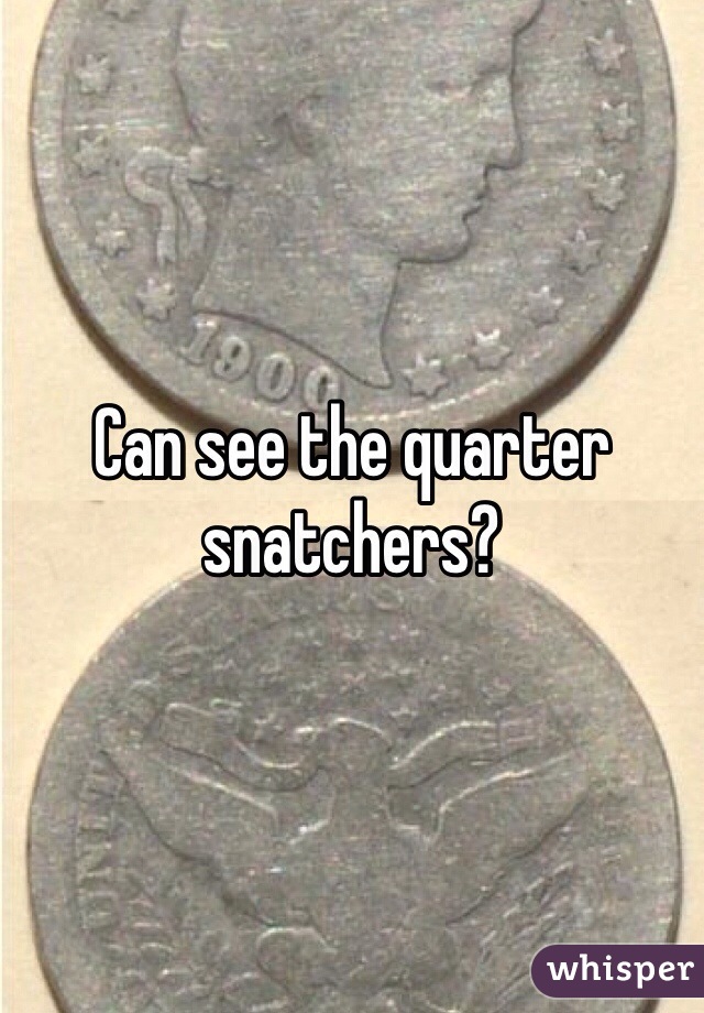 Can see the quarter snatchers? 