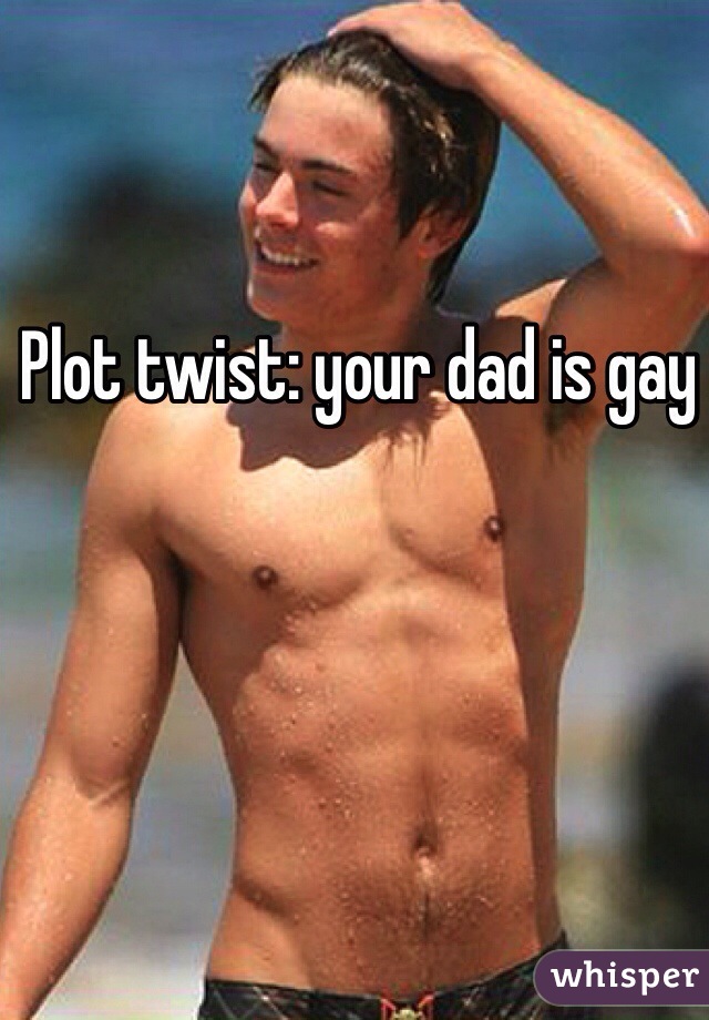 Plot twist: your dad is gay 