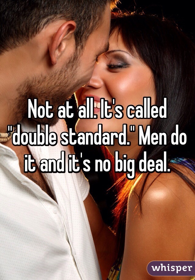 Not at all. It's called "double standard." Men do it and it's no big deal.