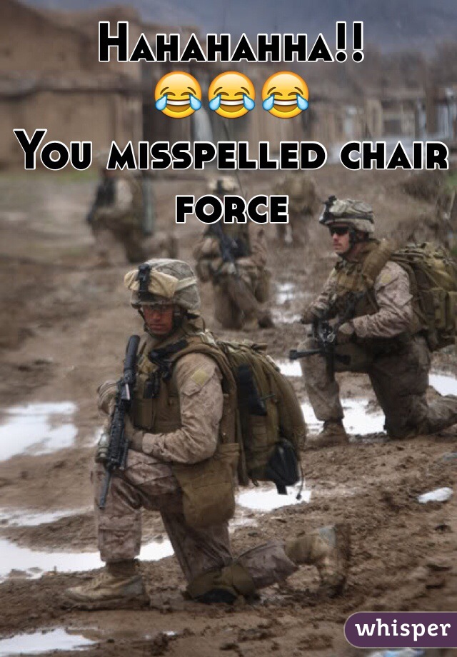 Hahahahha!! 
😂😂😂
You misspelled chair force 