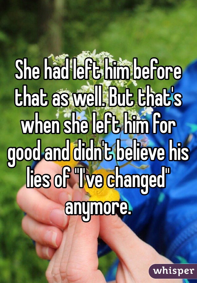 She had left him before that as well. But that's when she left him for good and didn't believe his lies of "I've changed" anymore. 