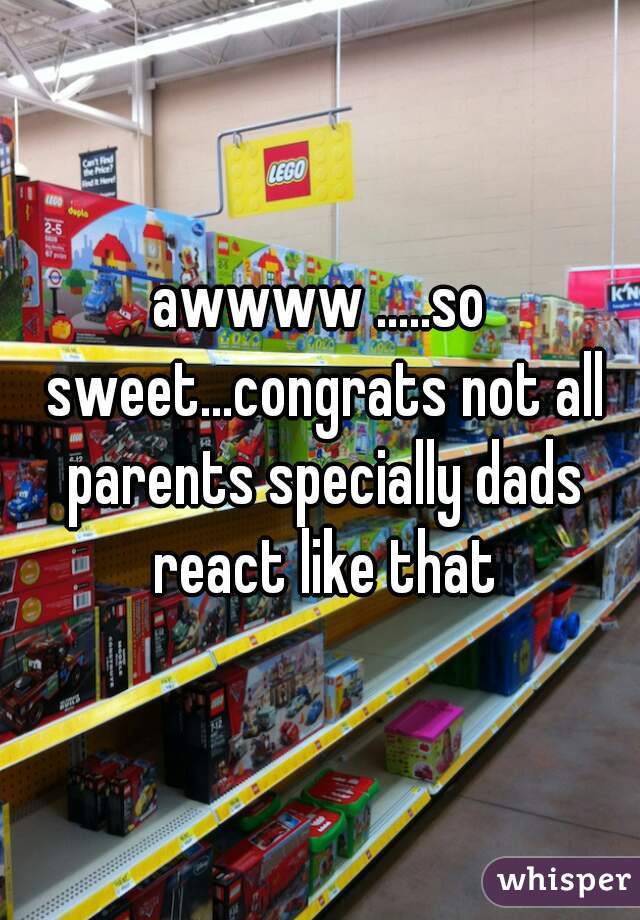 awwww .....so sweet...congrats not all parents specially dads react like that