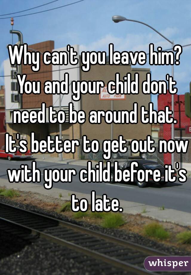 Why can't you leave him? You and your child don't need to be around that.  It's better to get out now with your child before it's to late.