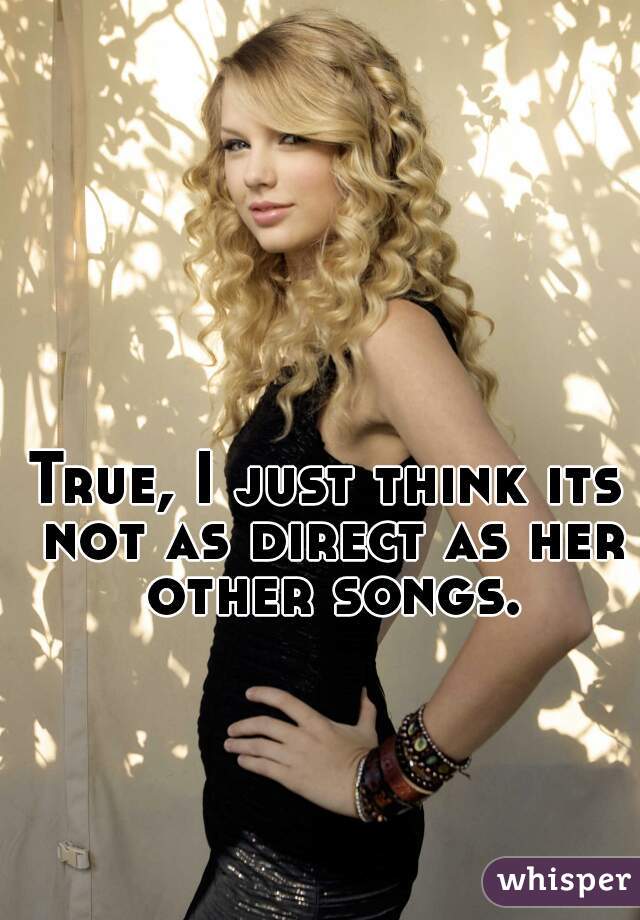 True, I just think its not as direct as her other songs.