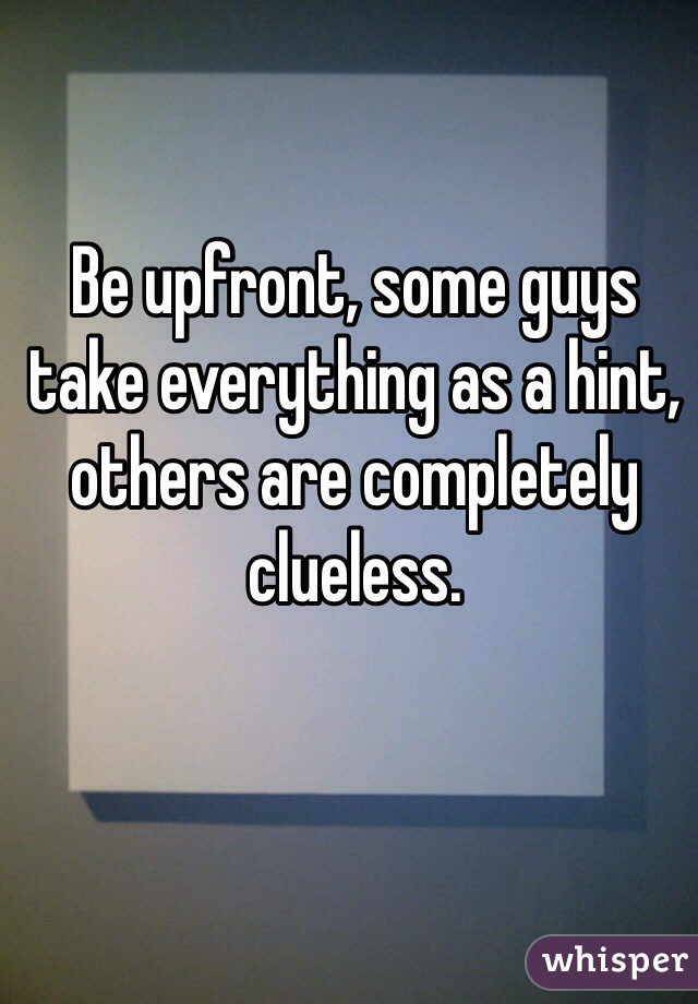 Be upfront, some guys take everything as a hint, others are completely clueless.