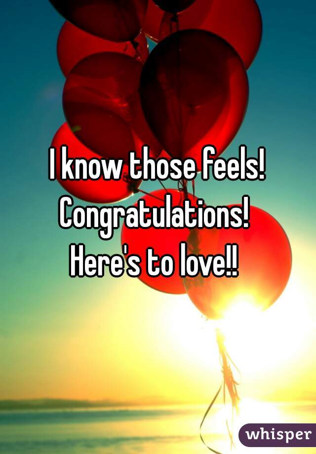 I know those feels!
Congratulations! 
Here's to love!! 