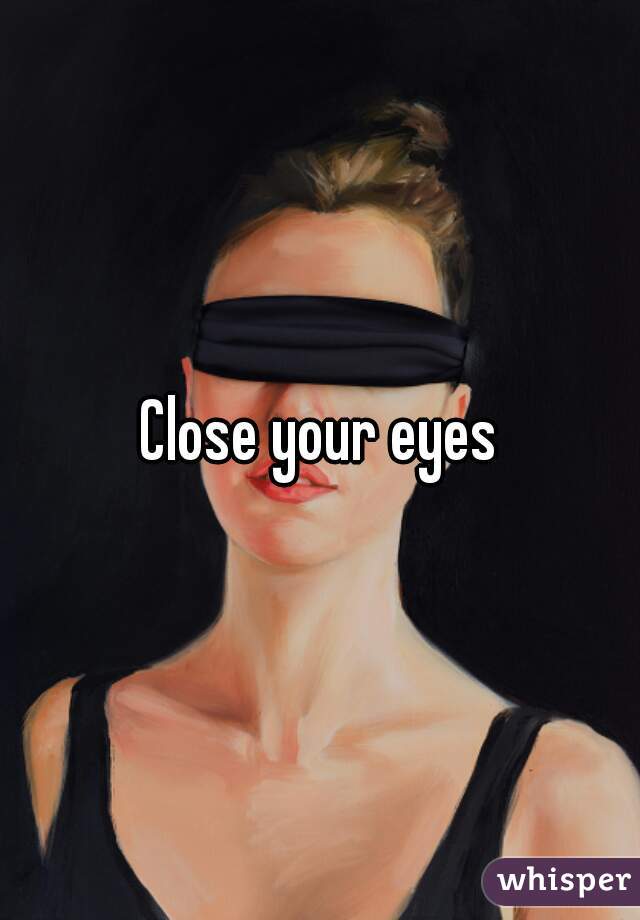 Close your eyes
