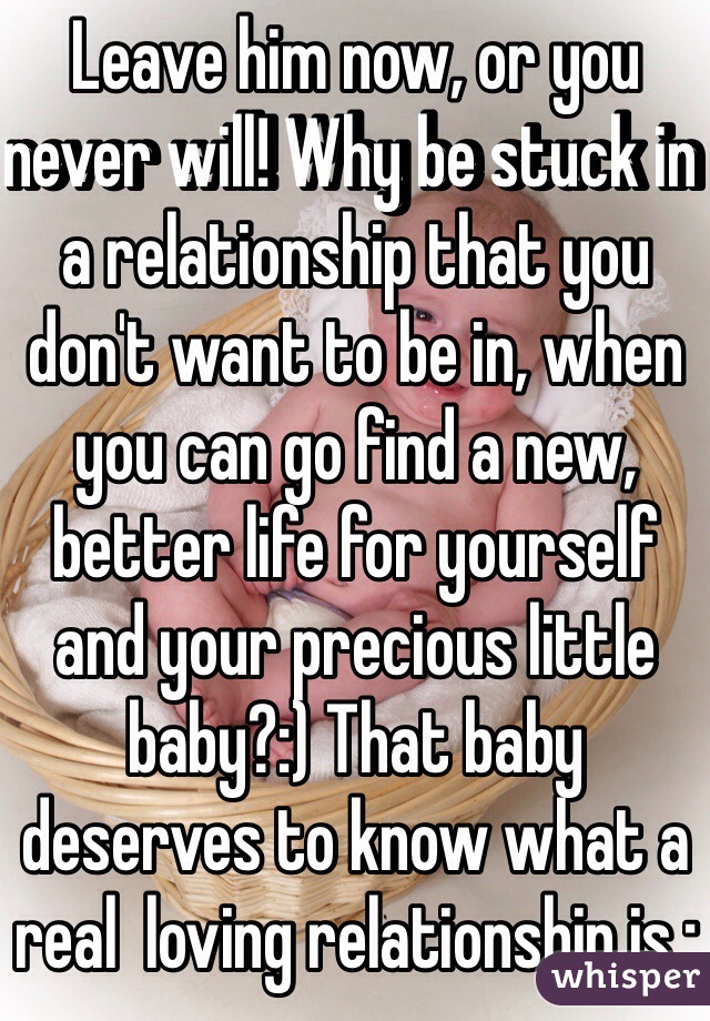 Leave him now, or you never will! Why be stuck in a relationship that you don't want to be in, when you can go find a new, better life for yourself and your precious little baby?:) That baby deserves to know what a real  loving relationship is.: