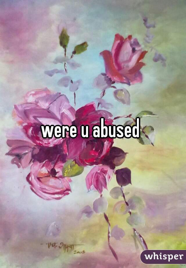 were u abused 