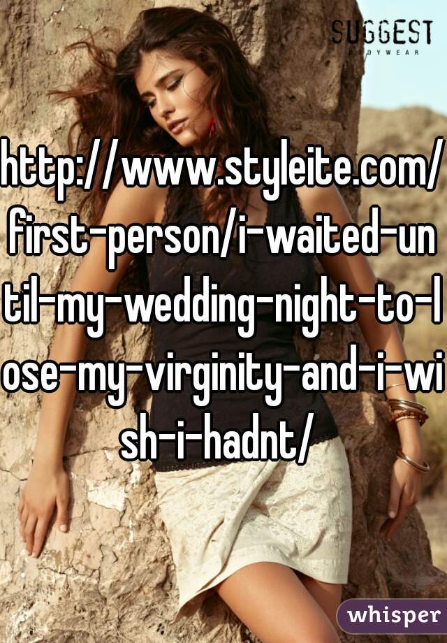 http://www.styleite.com/first-person/i-waited-until-my-wedding-night-to-lose-my-virginity-and-i-wish-i-hadnt/ 