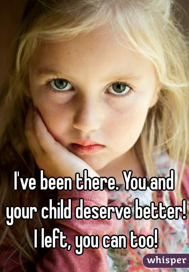 I've been there. You and your child deserve better! I left, you can too!