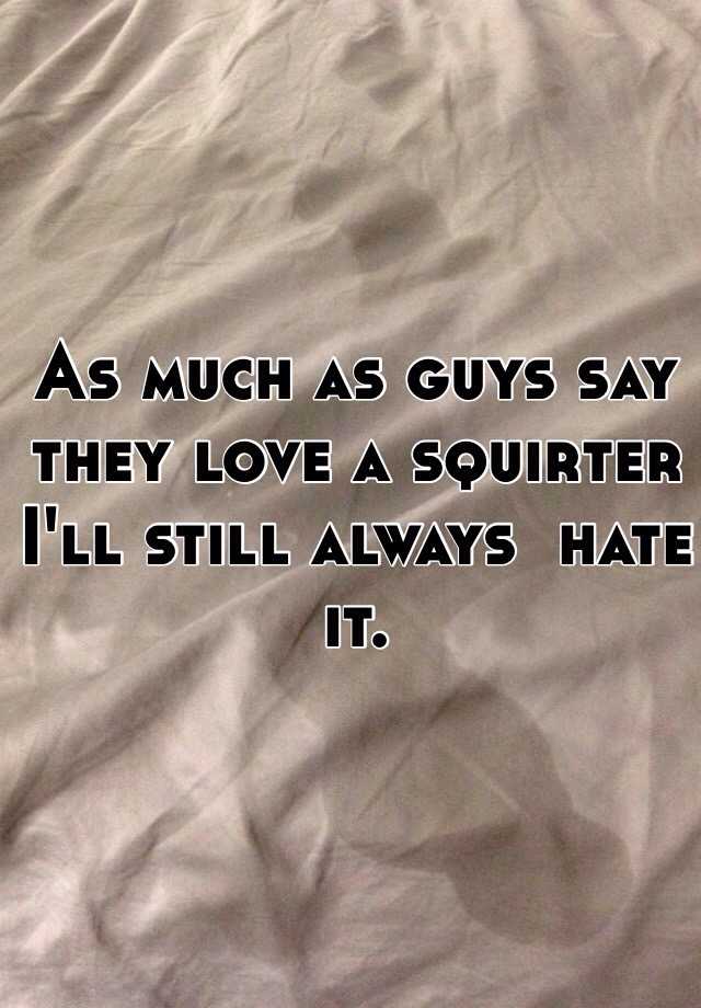 As Much As Guys Say They Love A Squirter I Ll Still Always Hate It