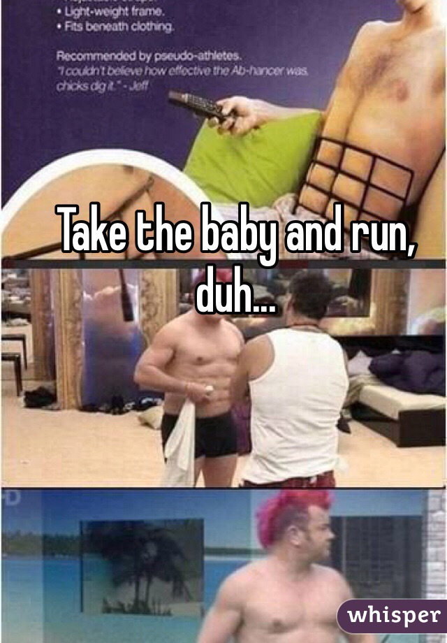 Take the baby and run, duh...