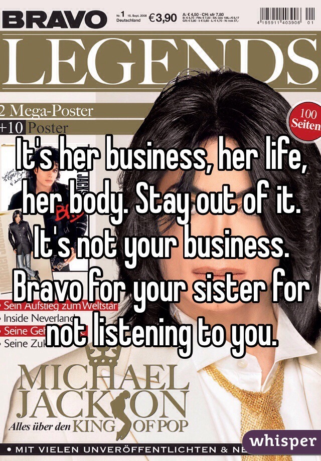 It's her business, her life, her body. Stay out of it. It's not your business. Bravo for your sister for not listening to you. 