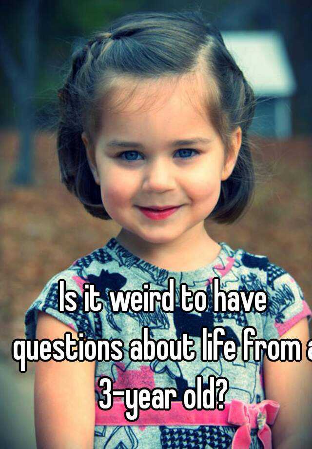 is-it-weird-to-have-questions-about-life-from-a-3-year-old